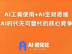 AI进化社·AI商业生财实战课,人人都能上手的AI商业变现课