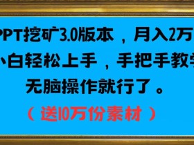 PPT挖矿3.0版本,月入2万小白轻松上手,手把手教学无脑操作就行了(送10万份素材)