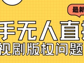 外面卖课3999元快手无人直播播剧教程,快手无人直播播剧版权问题