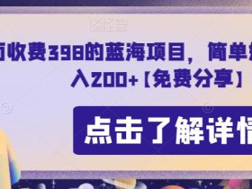 外面收费398的蓝海项目,简单好操作,日入200+【免费分享】