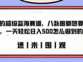 冷门的超级蓝海赛道,八卦圈都想要的文件,一天轻松日入500怎么做到的?【揭秘】