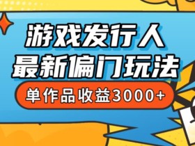 斥资8888学的游戏发行人最新偏门玩法,单作品收益3000+,新手很容易上手【揭秘】