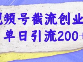 视频号截流创业粉操作简单无成本单日引流200
