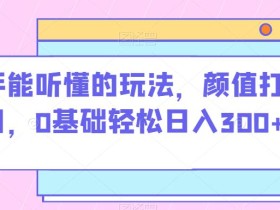 新手能听懂的玩法,颜值打分项目,0基础轻松日入300+