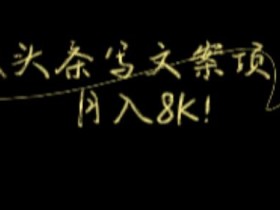 今日头条微头条写文案项目,每月8K+!【视频教程】