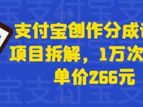 支付宝创作分成计划项目拆解,1万次播放单价266元
