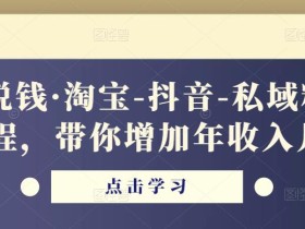 酷酷说钱·淘宝-抖音-私域精品电商课程,带你增加年收入几十万