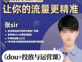 张Sir-dou+投放与运营课,2023年新版,共计52节课,告别海王粉丝,让你的流量更精准