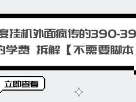 百度挂机外面疯传的390-3980的学费拆解【不需要脚本】【揭秘】