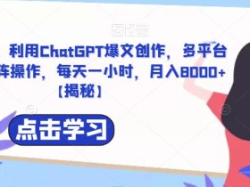 捡钱项目!利用ChatGPT爆文创作,多平台多账号矩阵操作,每天一小时,月入8000+【揭秘】