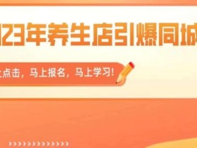 2023年养生店引爆同城,300家养生店同城号实操经验总结