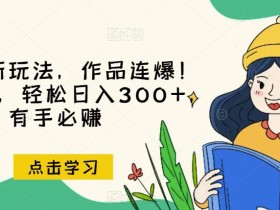 推文全新玩法,作品连爆!无需剪辑,轻松日入300+,有手必赚【揭秘】