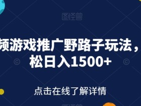 快手视频游戏推广野路子玩法,轻轻松松日入1500+【揭秘】