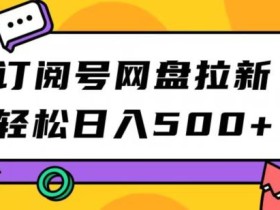 订阅号网盘拉新,轻松日入500+