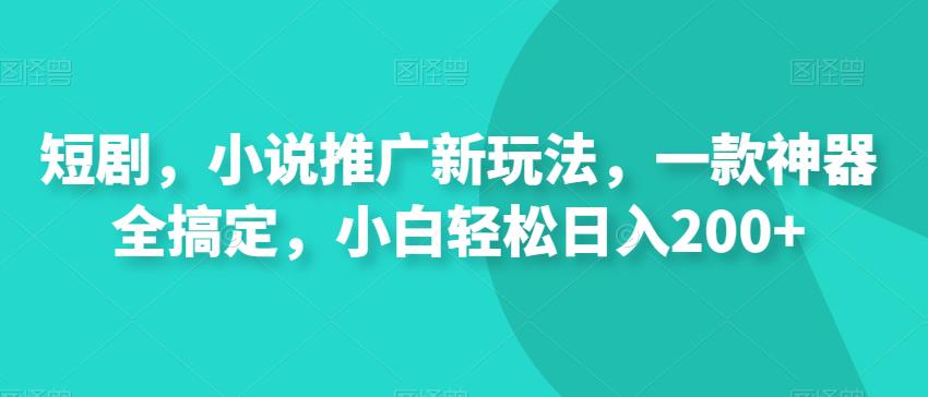 短剧,小说推广新玩法,一款神器全搞定,小白轻松日入200+